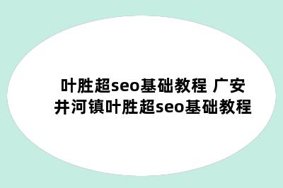 叶胜超seo基础教程 广安井河镇叶胜超seo基础教程